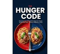 THE HUNGER CODE: Reprogram Your Environment, Hack Your Hunger, Reclaim Your Body - Without Willpower or Diets