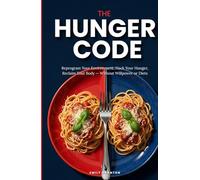 THE HUNGER CODE: Reprogram Your Environment, Hack Your Hunger, Reclaim Your Body - Without Willpower or Diets