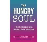 The Hungry Soul: 7 Steps To Ending Binge Eating, Emotional Eating & Food Obsession