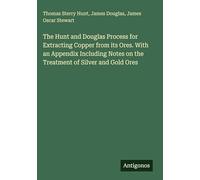 The Hunt and Douglas Process for Extracting Copper from its Ores. With an Appendix Including Notes on the Treatment of Silver and Gold Ores