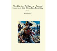 The Hunted Outlaw, or, Donald Morrison, the Canadian Rob Roy