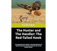 The Hunter and The Handler: The Red-Tailed Hawk: A Comprehensive Guide to the Broadsword of North American Falconry and the Art of the Heavy Hunter
