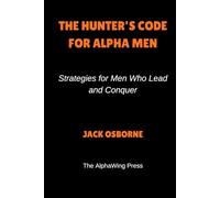The Hunter’s Code For Alpha Men: Strategies for Men Who Lead and Conquer
