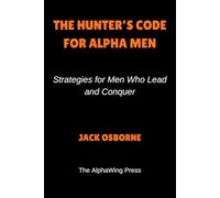 The Hunter’s Code For Alpha Men: Strategies for Men Who Lead and Conquer