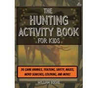 The Hunting Activity Book for Kids: A Fun Beginner's Guide to 26 Types of Game. Includes Tracking, Gear, Safety, Ethics, Mazes, Coloring, Drawing, ... Word Searches, and More For Ages 6-12