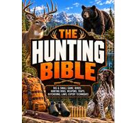 The Hunting Bible: The Complete Guide for Beginners and Experienced Hunters | How to Master Big & Small Game, Hunt Birds, Work with Dogs, Shoot, Trap, Field Dress, Butcher, and Respect Hunting Laws
