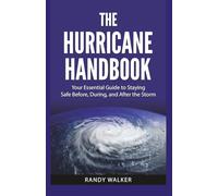 The Hurricane Handbook: Your Essential Guide to Staying Safe Before, During, and After the Storm