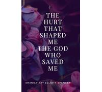 The Hurt That Shaped Me The God Who Saved Me