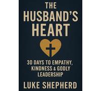 The Husband’s Heart: 30 Days to Empathy, Kindness & Godly Leadership