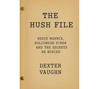 The Hush File: Eddie Mannix, Hollywood Fixer and the Secrets He Buried