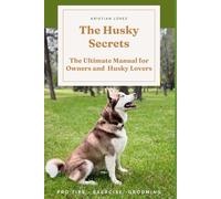 The Husky Secrets: The Ultimate Manual for Owners and Husky Lovers