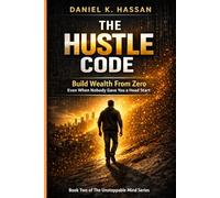 THE HUSTLE CODE: How to Build Wealth From Zero When Nobody Gave You a Head Start