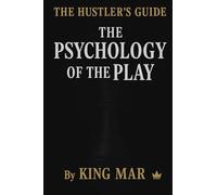 The Hustler’s Guide™: The Psychology of the Play: How to Think Like a Hustler Before You Move Like One