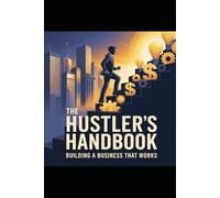 The Hustler’s Handbook: Building a Business That Works