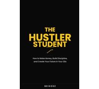 The Hustler Student: How to Make Money, Build Discipline, and Create Your Future in Your 20s