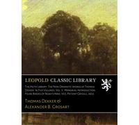 The Huth Library. The Non-Dramatic Works of Thomas Dekker. In Five Volumes, Vol. V. Memorial-Introduction. Foure Birdes of Noah's Arke, 1613. Patient Grissill, 1603
