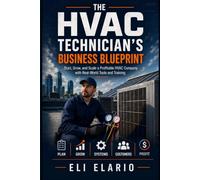 The HVAC Technician's Business Blueprint: Start, Grow, and Scale a Profitable HVAC Company with Real-World Tools and Training