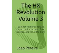 The HX Revolution Volume 3: Built for Humans: How to Launch a Startup with Soul, Science, and HX at the Core