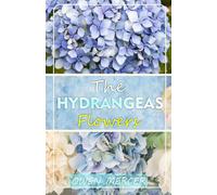 THE HYDRANGEAS FLOWERS: Growing, Caring And Harvesting at Home And Garden
