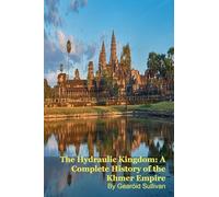 The Hydraulic Kingdom: A Complete History of the Khmer Empire