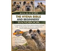 THE HYENA BIBLE AND BEGINNERS’ HANDBOOK: A Comprehensive Guide to Hyena Behavior, Biology, and Social Living - Feeding Ecology, Clan Structure, Communication Patterns, Habitat Requirements and More.