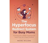 The Hyperfocus Redirect System for Busy Moms: Turning Your ADHD Superpower into a Tool for Chaos Control