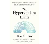 The Hypervigilant Brain: Rewiring Your Nervous System for Calm, Clarity, and Resilience