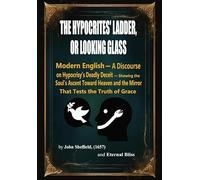 THE HYPOCRITES' LADDER OR LOOKING GLASS-Modernized Edition: A Discourse on Hypocrisy’s Deadly Deceit - Showing the Soul’s Ascent Toward Heaven and the Mirror That Tests the Truth of Grace