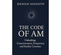 The I Am Code: Unlocking Consciousness, Frequency, and Reality Creation