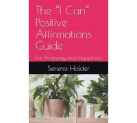 The “I Can” Positive Affirmations Guide: For Prosperity and Happiness