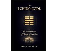 The I Ching Code: The Ancient Oracle of Change and Decision