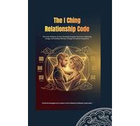 The I Ching Relationship Code: The Color Alchemy of Love: Decoding Couples' Dynamics, Balancing Energy, and Healing Intimacy Through 64 Sacred Hexagrams