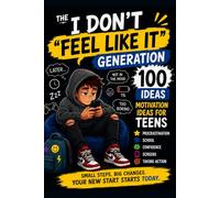 The “I Don’t Feel Like It” Generation: 100 Motivation Ideas for Teens to Beat Procrastination, Build Confidence, Manage School, Screens, Stress, and Take Action