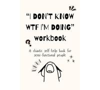 The “I Don’t Know WTF I’m Doing” Workbook: A Stupid Humor-Filled Self-Help Journal for Anxiety Relief and Funny Creative Chaos