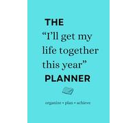 The “I’ll Get My Life Together This Year” Planner: organize • plan • achieve