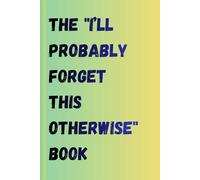 The "I’ll Probably Forget This Otherwise" Book: Funny Gift Notebook Journal for Friends and Family
