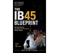 THE IB 45 BLUEPRINT: How I Got a 45 in the International Baccalaureate Diploma Program and You Can Too