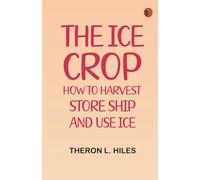 The Ice Crop: How to Harvest, Store, Ship and Use Ice