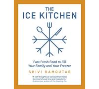 The Ice Kitchen: Fast Fresh Food to Fill Your Family and Your Freezer