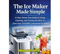 The Ice Maker Made Simple: A Clear, Stress-Free Guide to Using, Cleaning, and Getting the Best Ice from Your EUHOMY Countertop Ice Maker