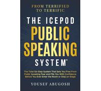 The ICEPOD Public Speaking System: The Total Six-Step System That Sets You Free From Public Speaking Fear and Fills You With Confidence Before You Ever Enter the Room or Step on Stage