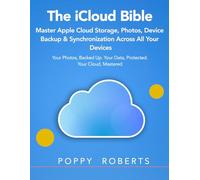The iCloud Bible: Master Apple Cloud Storage, Photos, Device Backup & Synchronization Across All Your Devices