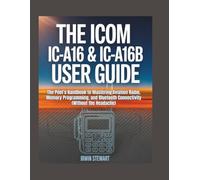 The Icom IC-A16 & IC-A16B User Guide: The Pilot’s Handbook to Mastering Aviation Radio, Memory Programming, and Bluetooth Connectivity (Without the Headache)