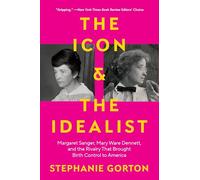 The Icon and the Idealist: Margaret Sanger, Mary Ware Dennett, and the Rivalry That Brought Birth Control to America