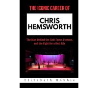 The Iconic Career of Chris Hemsworth: The Man Behind the God: Fame, Fortune, and the Fight for a Real Life