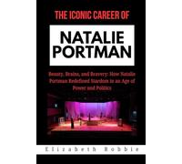 The Iconic Career of Natalie Portman: Beauty, Brains, and Bravery: How Natalie Portman Redefined Stardom in an Age of Power and Politics