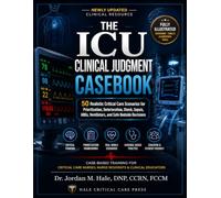 THE ICU CLINICAL JUDGMENT CASEBOOK: 50 Realistic Critical Care Scenarios for Prioritization, Deterioration, Shock, Sepsis, ABGs, Ventilators, and Safe Bedside Decisions