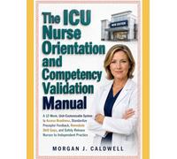 The ICU Nurse Orientation and Competency Validation Manual: A 12-Week, Unit-Customizable System to Assess Readiness, Standardize Preceptor Feedback, ... Safely Release Nurses to Independent Practice