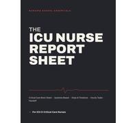 The ICU Nurse Report Sheet: Critical Care Nurse Brain Sheet & Shift Report Notebook - Systems-Based Single-Patient Templates for ICU Report, Handoff & Organization