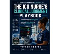 THE ICU NURSE'S CLINICAL JUDGMENT PLAYBOOK: A Practical Framework for Thinking Critically, Recognizing Patient Deterioration Early, Making Sound Clinical Decisions, and Delivering Safe